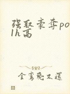 强取豪夺po11h高