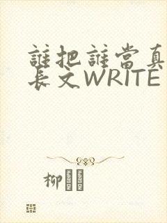 谁把谁当真肉车长文WRITE AS