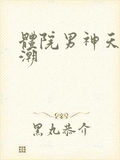 体院男神天海归潮