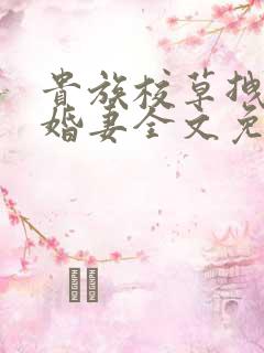 贵族校草拽拽未婚妻全文免费阅读