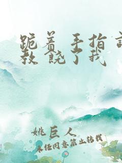 跪着 手指 调教 饶了我