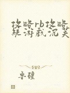 攻略rb攻略系统游戏沉芙原文