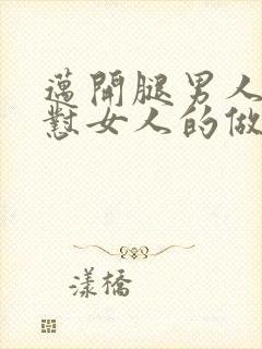 迈开腿男人往里怼女人的做法