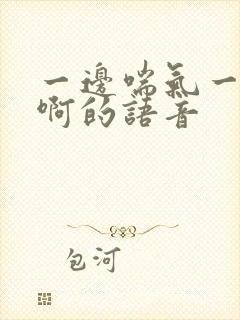 一边喘气一边叫啊的语音