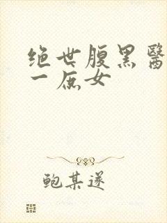 绝世腹黑医女第一庶女