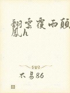 翻云覆雨颠鸾倒凤h