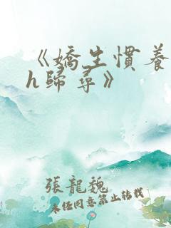 《娇生惯养4ph归寻》