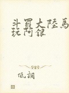 斗罗大陆马红俊玩阿银