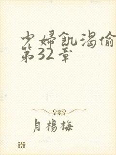 少妇饥渴偷公乱第32章