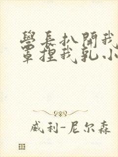 学长扒开我的乳罩捏我乳小说