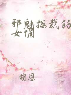 邪魅总裁的妩媚女佣