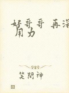 好哥哥 再深点 用力