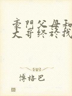 豪门父母和顶流大哥终于找到了我免费