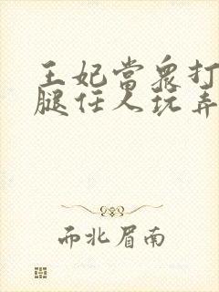 王妃当众打开双腿任人玩弄H