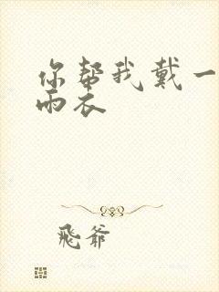 你帮我戴一下小雨衣