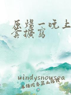 原炀一晚上9个套扩写