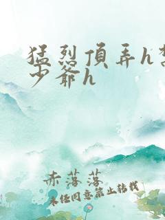 猛烈顶弄h禁欲少爷h