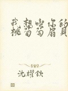 我想吃你的水蜜桃葡萄扇贝