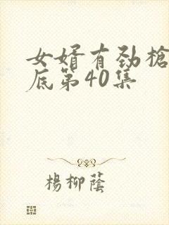 女婿有劲枪枪到底第40集