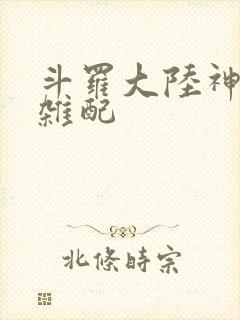 斗罗大陆神界大杂配