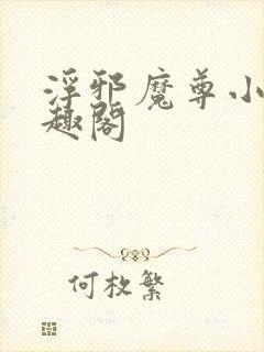 浮邪魔尊小说笔趣阁