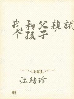 我和父亲试着生个孩子