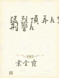 猛烈顶弄h禁欲刑警h