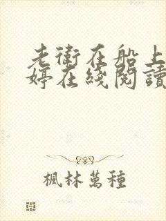 老卫在船上弄雨婷在线阅读全文