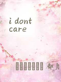 i dont care