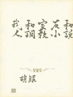 我和室友和八个人调教小说在线看