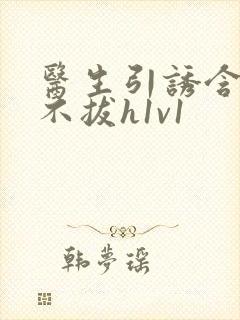 医生引诱含整夜不拔h1v1