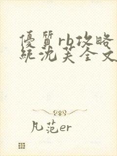 优质rb攻略系统沈芙全文免费阅读在哪里更新