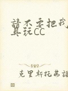 请不要把我当玩具玩CC