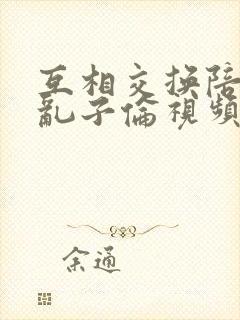 互相交换陪读妇乱子伦视频