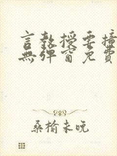 言教授要撞坏了无弹窗免费阅读