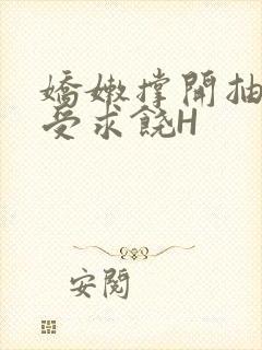 娇嫩撑开抽搐承受求饶H