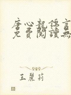 唐心龙锦言小说免费阅读无弹窗