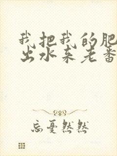 我把我的肥岳日出水来老番本