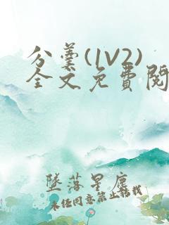 分羹(1V2)全文免费阅读