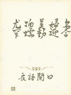 尤物美妇名器紧窄蠕动迎合