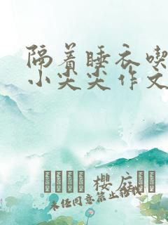 隔着睡衣吃你的小尖尖作文免费