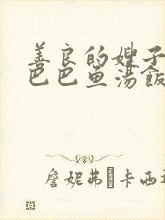 善良的嫂子3字巴巴鱼汤饭惹人妈妈多够不