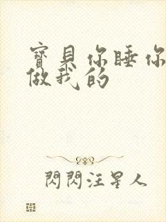 宝贝你睡你的我做我的