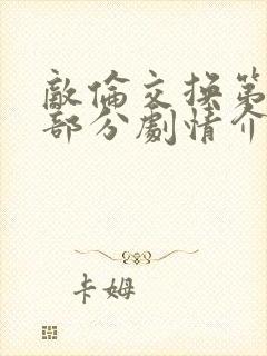 敌伦交换第21部分剧情介绍