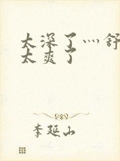 太深了灬舒服灬太爽了