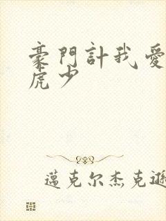 豪门计我爱翩翩虎少