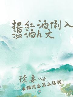 把红酒倒入b里温酒h文