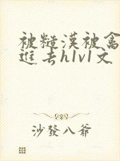 被糙汉被禽哭尿进去h1v1文