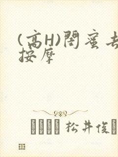 (高H)闺蜜去按摩