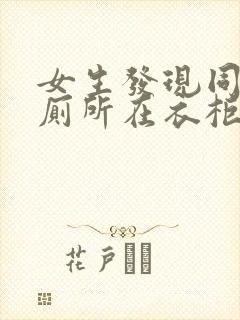 女生发现同学家厕所在衣柜里